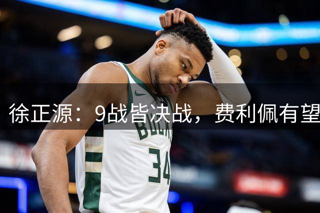 徐正源：9战皆决战，费利佩有望复出