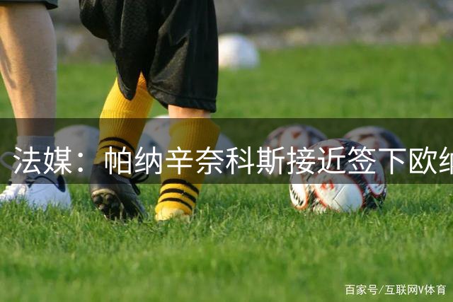 法媒：帕纳辛奈科斯接近签下欧纳希，球员将获得全队最高薪