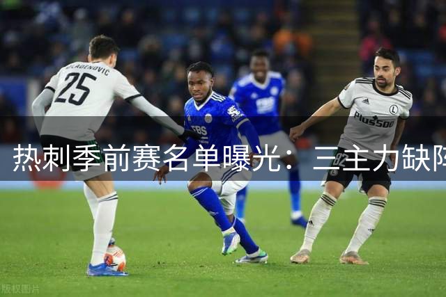 热刺季前赛名单曝光：三主力缺阵 五新援随队出征澳新
