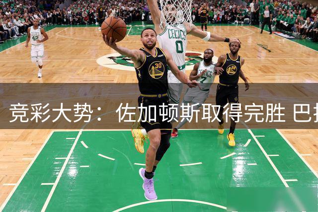 竞彩大势：佐加顿斯取得完胜 巴拉纳主胜可期