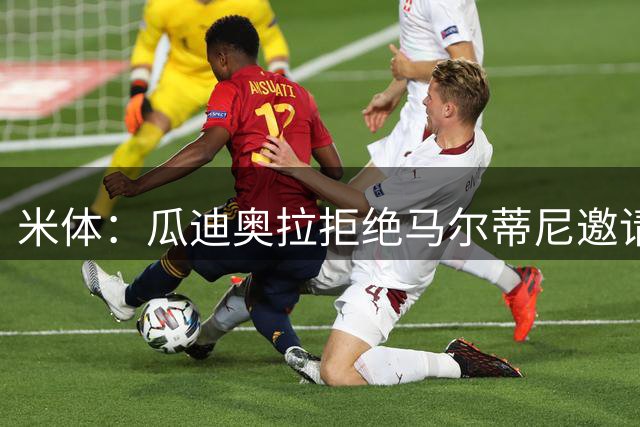 米体：瓜迪奥拉拒绝马尔蒂尼邀请，意大利将转向皮尔洛