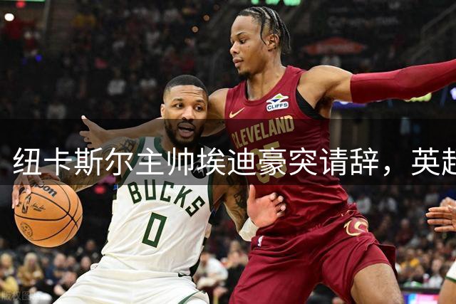 纽卡斯尔主帅埃迪豪突请辞，英超准豪门面临重组危机