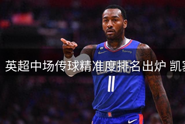 英超中场传球精准度排名出炉 凯塞多力压群雄登顶