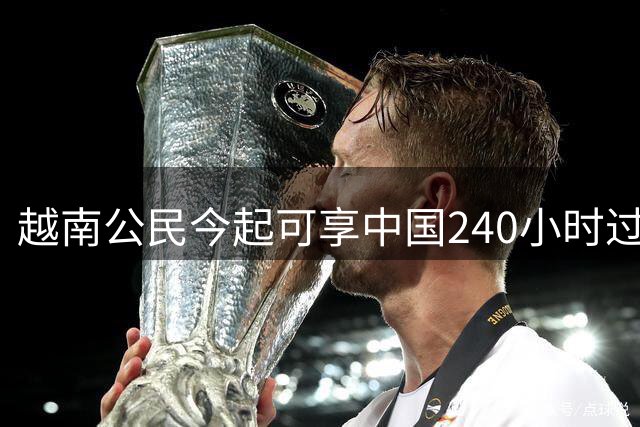 越南公民今起可享中国240小时过境免签待遇