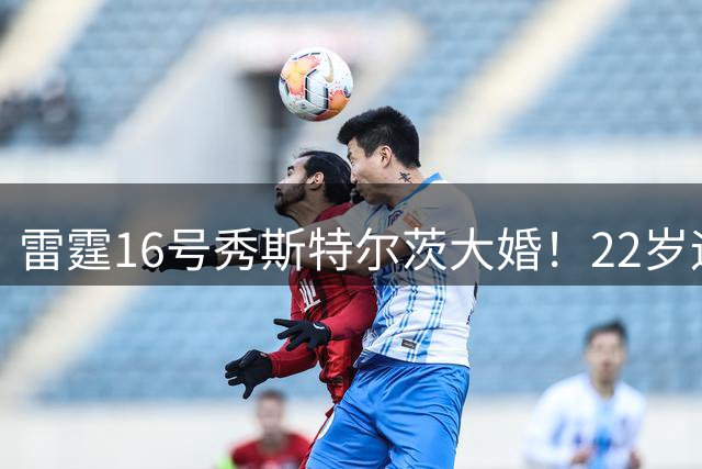 雷霆16号秀斯特尔茨大婚！22岁迎娶高中恋人创NBA新纪录