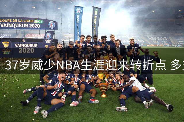 37岁威少NBA生涯迎来转折点 多支球队观望是否签下昔日MVP